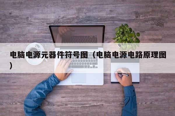 电脑电源元器件符号图（电脑电源电路原理图）