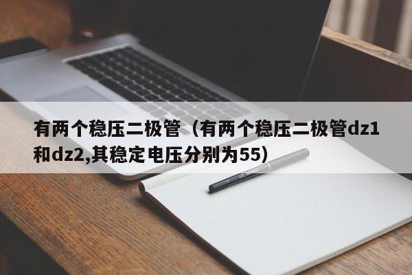 有两个稳压二极管（有两个稳压二极管dz1和dz2,其稳定电压分别为55）