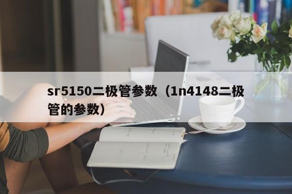 sr5150二极管参数（1n4148二极管的参数）