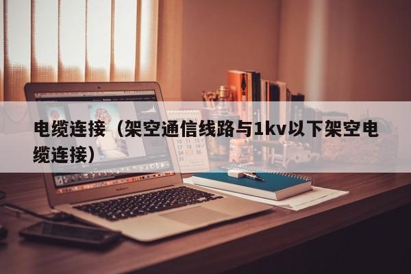 电缆连接（架空通信线路与1kv以下架空电缆连接）