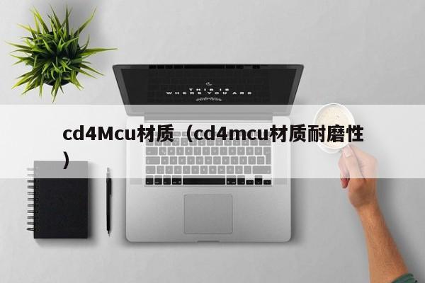 cd4Mcu材质（cd4mcu材质耐磨性）