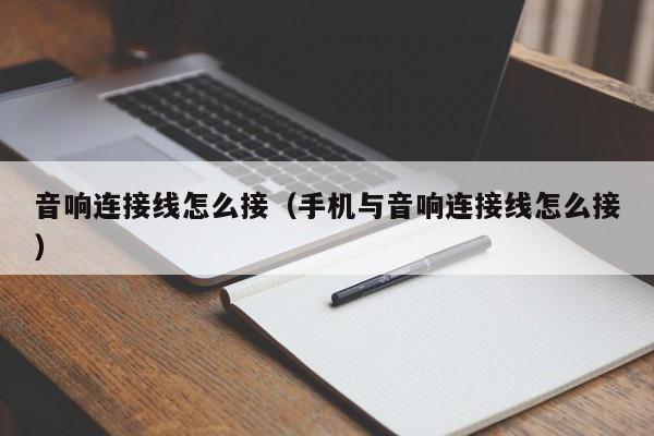 音响连接线怎么接（手机与音响连接线怎么接）