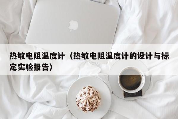 热敏电阻温度计（热敏电阻温度计的设计与标定实验报告）