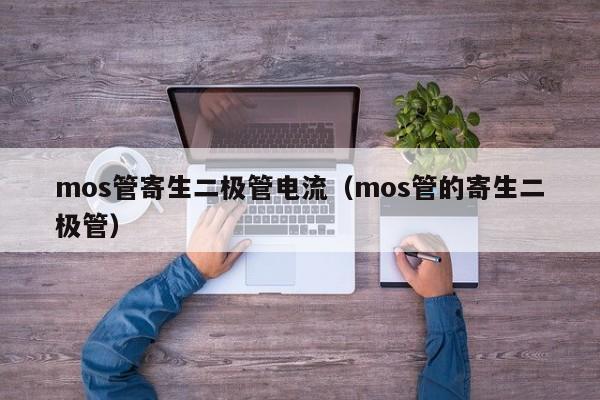 mos管寄生二极管电流（mos管的寄生二极管）