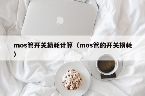 mos管开关损耗计算（mos管的开关损耗）