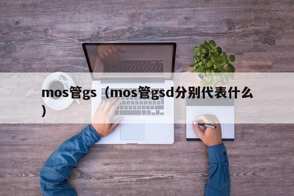 mos管gs（mos管gsd分别代表什么）