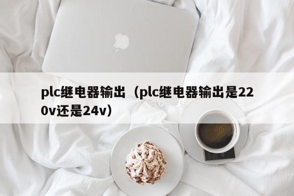 plc继电器输出（plc继电器输出是220v还是24v）