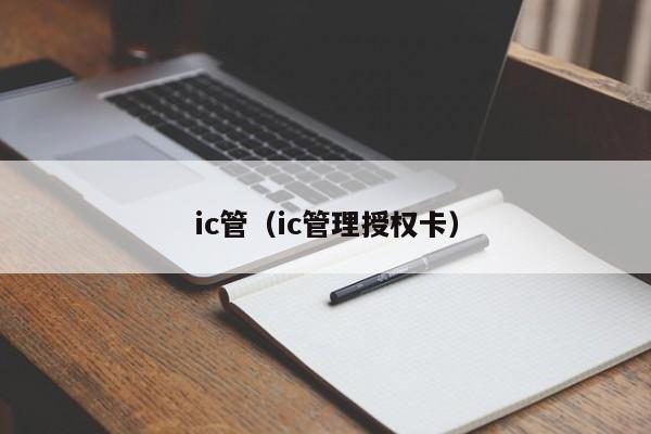 ic管（ic管理授权卡）