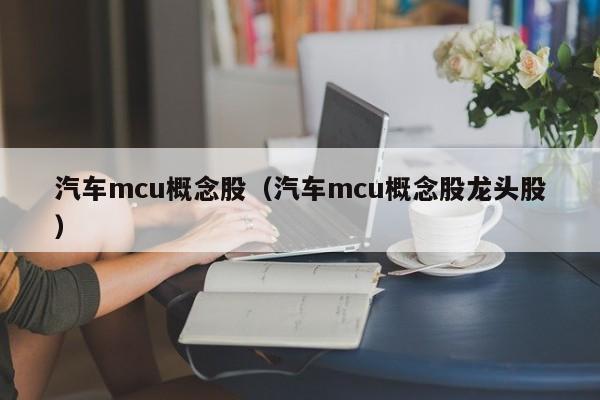 汽车mcu概念股（汽车mcu概念股龙头股）