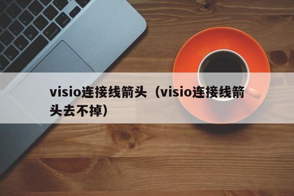 visio连接线箭头（visio连接线箭头去不掉）