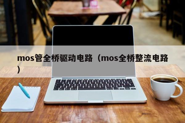 mos管全桥驱动电路（mos全桥整流电路）