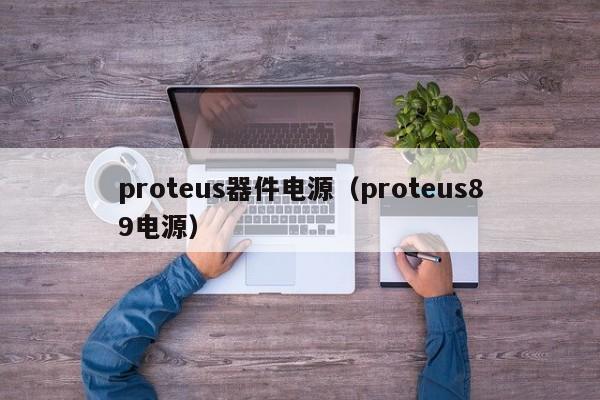 proteus器件电源（proteus89电源）