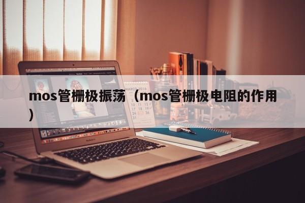 mos管栅极振荡（mos管栅极电阻的作用）