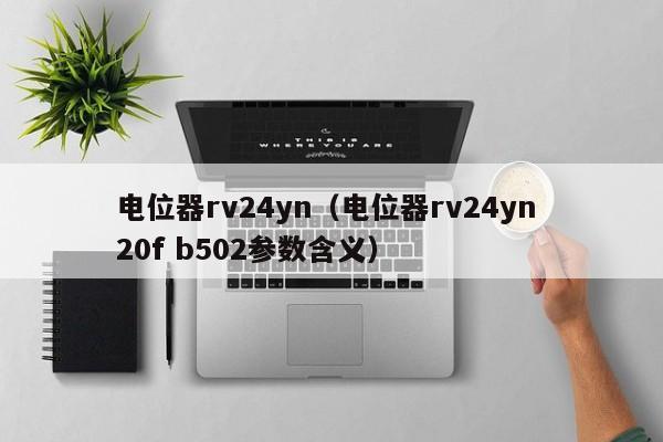 电位器rv24yn（电位器rv24yn 20f b502参数含义）