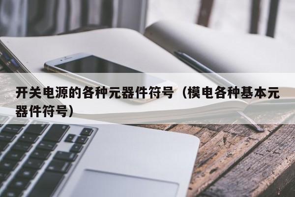 开关电源的各种元器件符号（模电各种基本元器件符号）