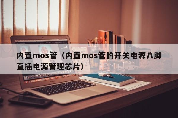 内置mos管（内置mos管的开关电源八脚直插电源管理芯片）