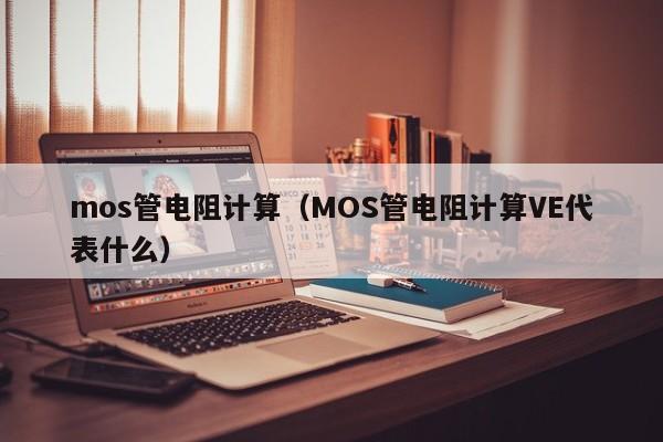 mos管电阻计算（MOS管电阻计算VE代表什么）