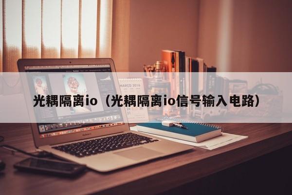 光耦隔离io（光耦隔离io信号输入电路）