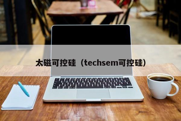 太磁可控硅（techsem可控硅）