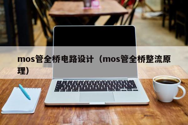 mos管全桥电路设计（mos管全桥整流原理）