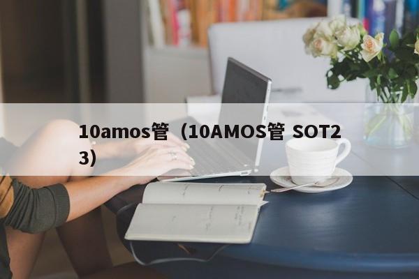 10amos管（10AMOS管 SOT23）