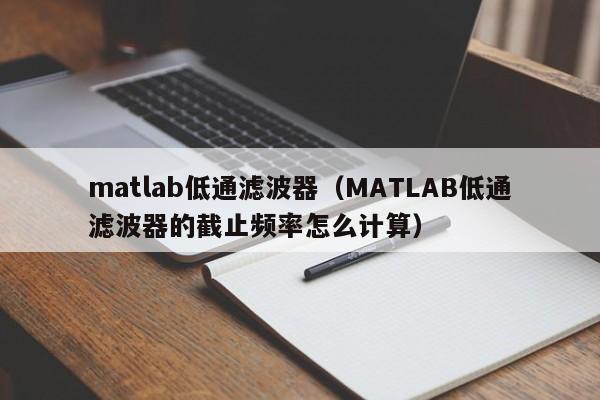 matlab低通滤波器（MATLAB低通滤波器的截止频率怎么计算）