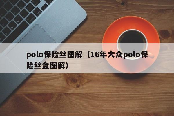 polo保险丝图解（16年大众polo保险丝盒图解）