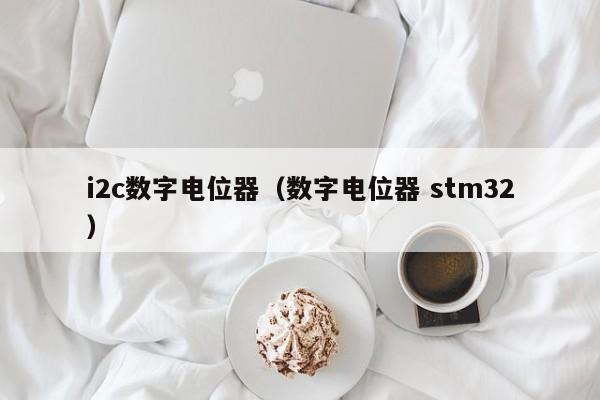 i2c数字电位器（数字电位器 stm32）