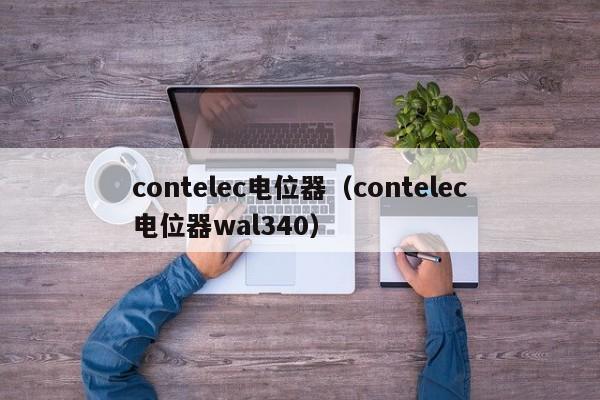 contelec电位器（contelec电位器wal340）