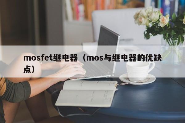 mosfet继电器（mos与继电器的优缺点）