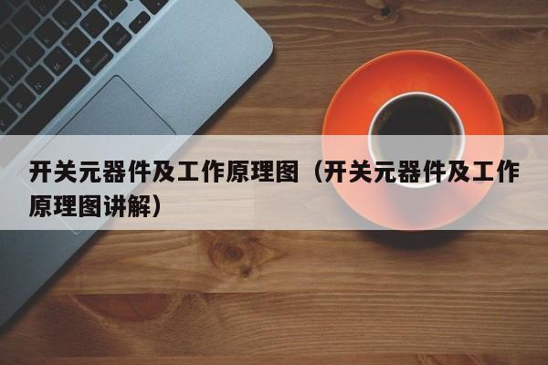 开关元器件及工作原理图（开关元器件及工作原理图讲解）