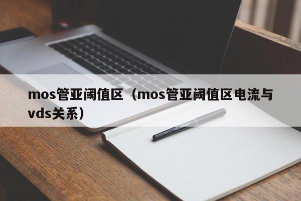 mos管亚阈值区（mos管亚阈值区电流与vds关系）