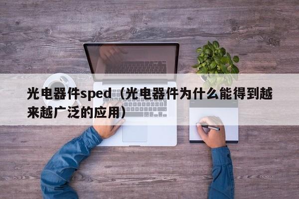 光电器件sped（光电器件为什么能得到越来越广泛的应用）