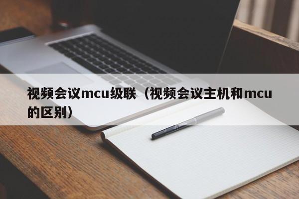 视频会议mcu级联（视频会议主机和mcu的区别）