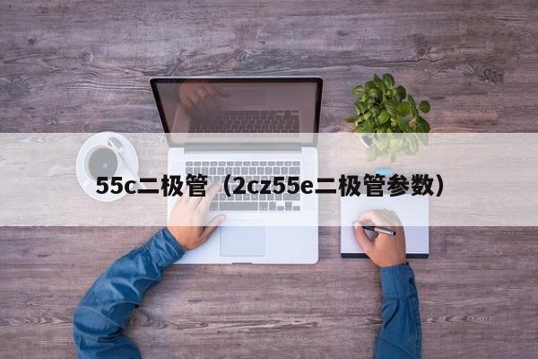 55c二极管（2cz55e二极管参数）