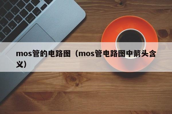 mos管的电路图（mos管电路图中箭头含义）