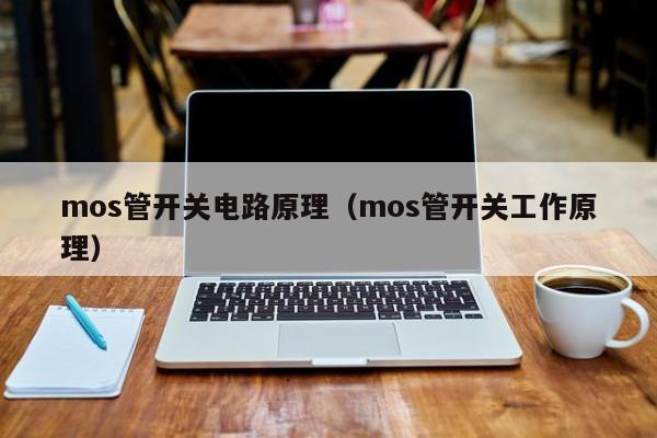 mos管开关电路原理（mos管开关工作原理）