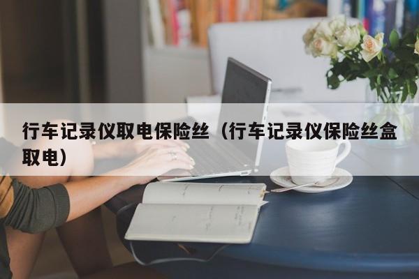 行车记录仪取电保险丝（行车记录仪保险丝盒取电）