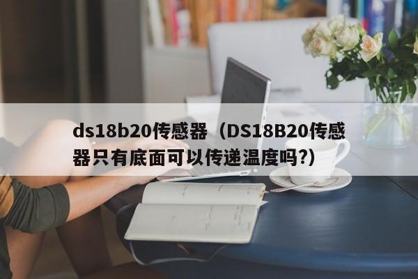 ds18b20传感器（DS18B20传感器只有底面可以传递温度吗?）