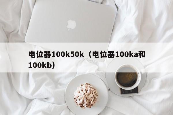 电位器100k50k（电位器100ka和100kb）