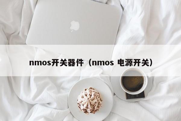 nmos开关器件（nmos 电源开关）