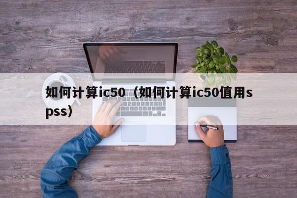 如何计算ic50（如何计算ic50值用spss）