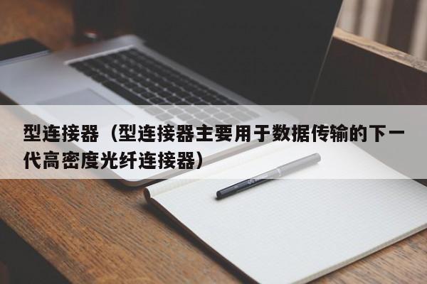 型连接器（型连接器主要用于数据传输的下一代高密度光纤连接器）