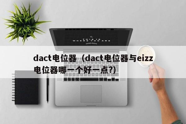 dact电位器（dact电位器与eizz电位器哪一个好一点?）