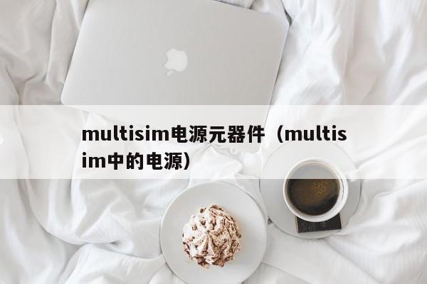 multisim电源元器件（multisim中的电源）