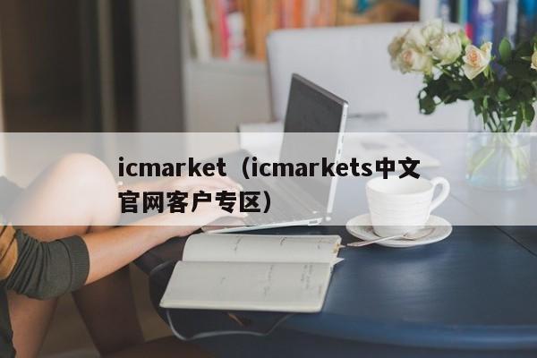 icmarket（icmarkets中文官网客户专区）