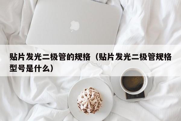 贴片发光二极管的规格（贴片发光二极管规格型号是什么）