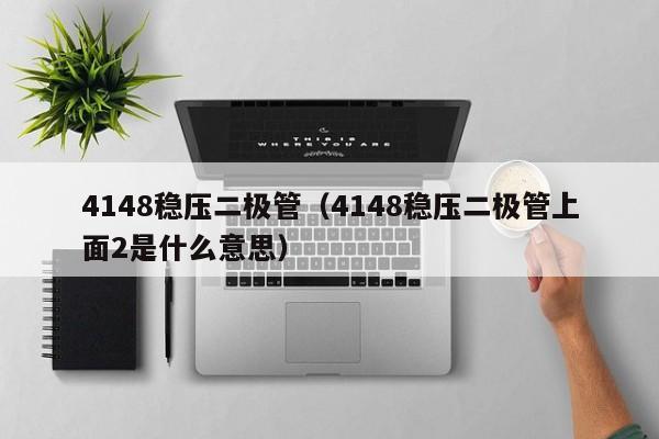 4148稳压二极管（4148稳压二极管上面2是什么意思）