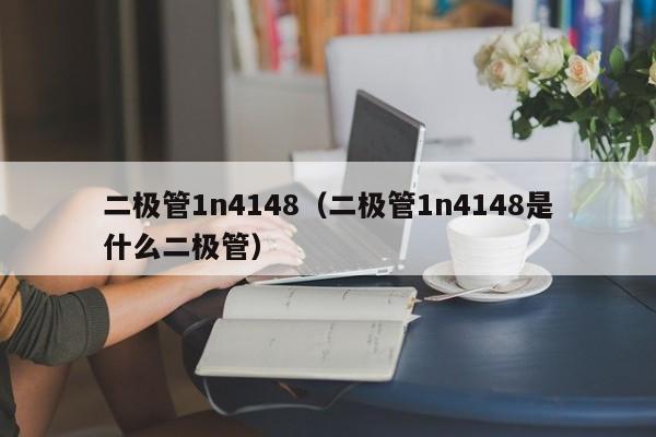 二极管1n4148（二极管1n4148是什么二极管）