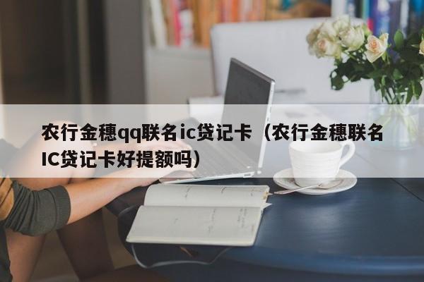 农行金穗qq联名ic贷记卡（农行金穗联名IC贷记卡好提额吗）